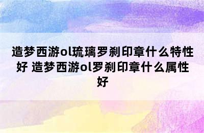 造梦西游ol琉璃罗刹印章什么特性好 造梦西游ol罗刹印章什么属性好